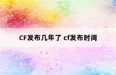 CF发布几年了 cf发布时间